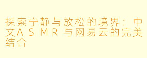 探索宁静与放松的境界：中文ASMR与网易云的完美结合