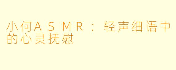 小何ASMR：轻声细语中的心灵抚慰