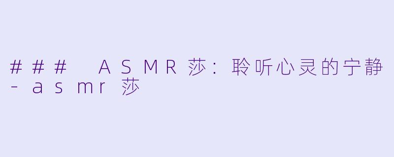 ### ASMR莎：聆听心灵的宁静-asmr莎