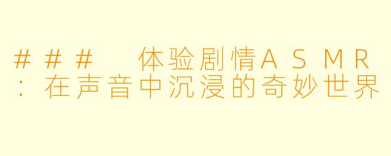 ### 体验剧情ASMR：在声音中沉浸的奇妙世界