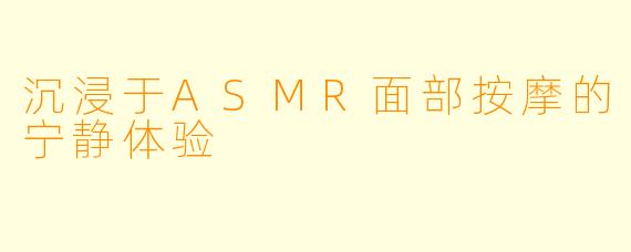 沉浸于ASMR面部按摩的宁静体验