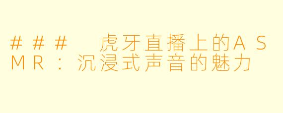### 虎牙直播上的ASMR:沉浸式声音的魅力