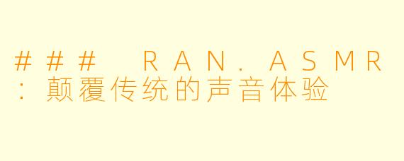 ### RAN.ASMR：颠覆传统的声音体验