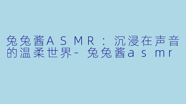 兔兔酱ASMR:沉浸在声音的温柔世界
