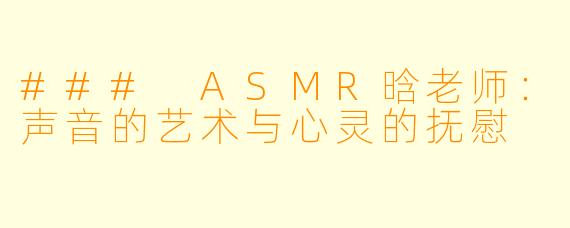### ASMR晗老师：声音的艺术与心灵的抚慰