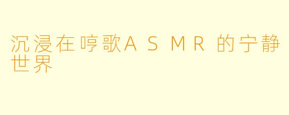 沉浸在哼歌ASMR的宁静世界