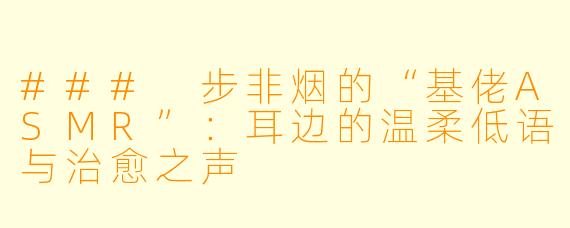 ### 步非烟的“基佬ASMR”:耳边的温柔低语与治愈之声
