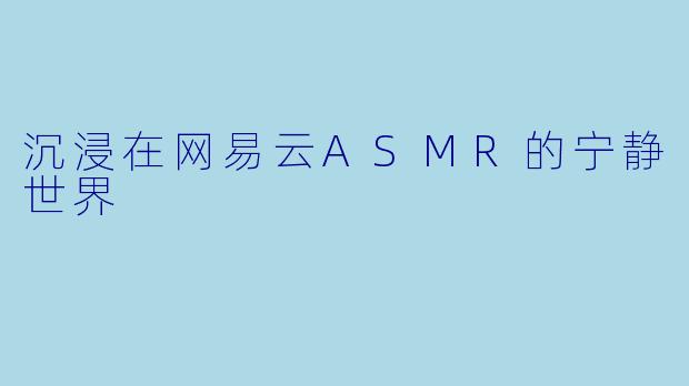 沉浸在网易云ASMR的宁静世界