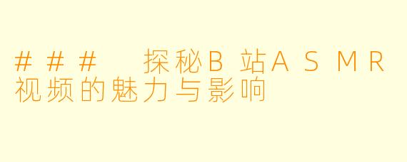 ### 探秘B站ASMR视频的魅力与影响