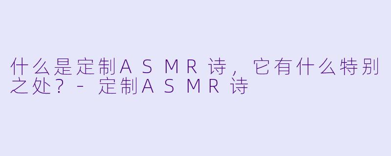 什么是定制ASMR诗,它有什么特别之处?