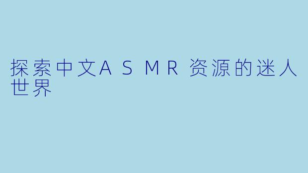 探索中文ASMR资源的迷人世界