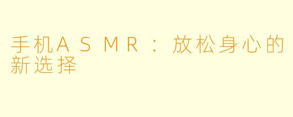 手机ASMR：放松身心的新选择