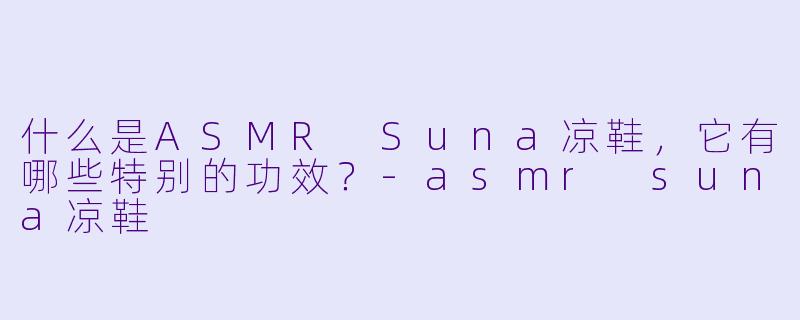 什么是ASMR Suna凉鞋,它有哪些特别的功效?