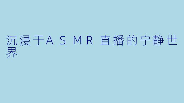 沉浸于ASMR直播的宁静世界