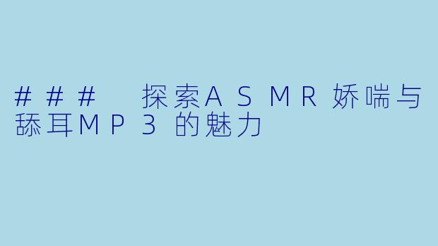 ### 探索ASMR娇喘与舔耳MP3的魅力