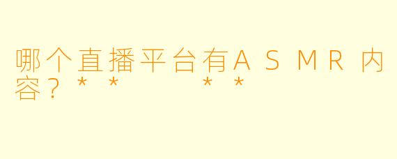 哪个直播平台有ASMR内容？**  **