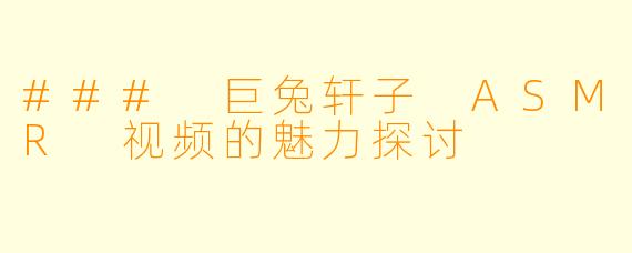### 巨兔轩子 ASMR 视频的魅力探讨