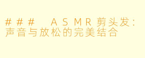 ### ASMR剪头发：声音与放松的完美结合