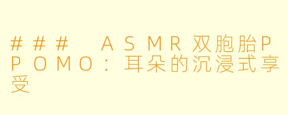 ### ASMR双胞胎PPOMO：耳朵的沉浸式享受