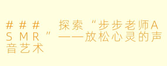 ### 探索“步步老师ASMR”——放松心灵的声音艺术
