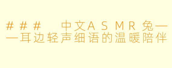 ### 中文ASMR兔——耳边轻声细语的温暖陪伴