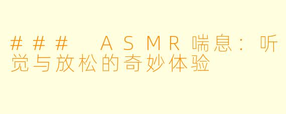 ### ASMR喘息：听觉与放松的奇妙体验