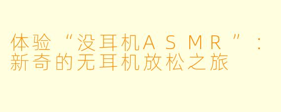 体验“没耳机ASMR”：新奇的无耳机放松之旅