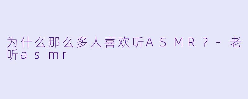 为什么那么多人喜欢听ASMR？