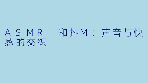 ASMR 和抖M：声音与快感的交织