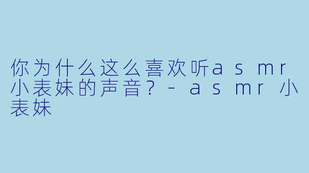 你为什么这么喜欢听asmr小表妹的声音？