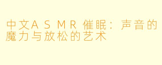 中文ASMR催眠：声音的魔力与放松的艺术