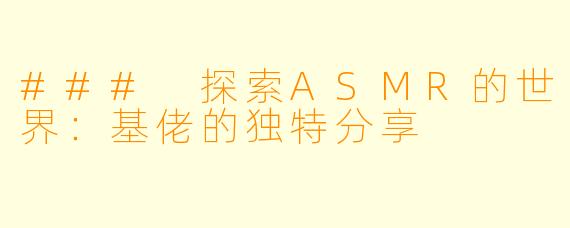 ### 探索ASMR的世界：基佬的独特分享