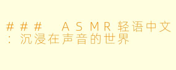 ### ASMR轻语中文:沉浸在声音的世界