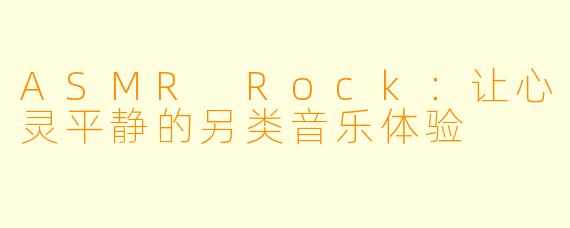 ASMR Rock：让心灵平静的另类音乐体验