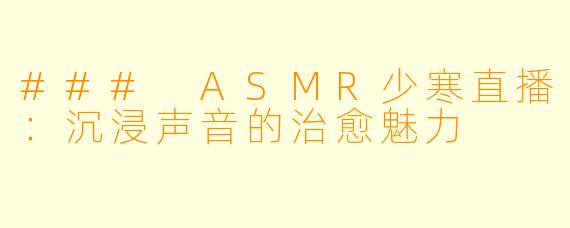 ### ASMR少寒直播：沉浸声音的治愈魅力