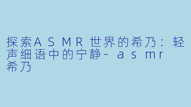 探索ASMR世界的希乃:轻声细语中的宁静