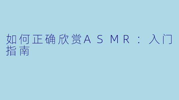 如何正确欣赏ASMR：入门指南