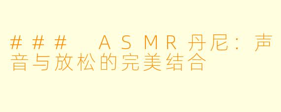 ### ASMR丹尼:声音与放松的完美结合