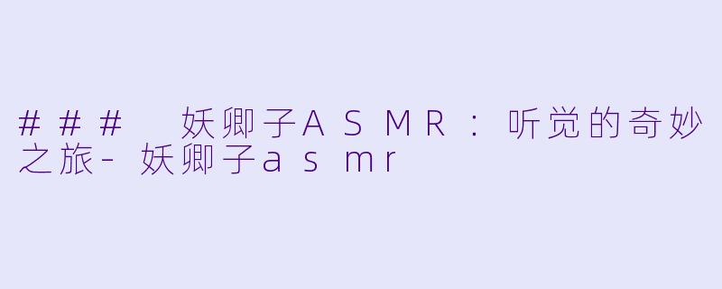 ### 妖卿子ASMR：听觉的奇妙之旅