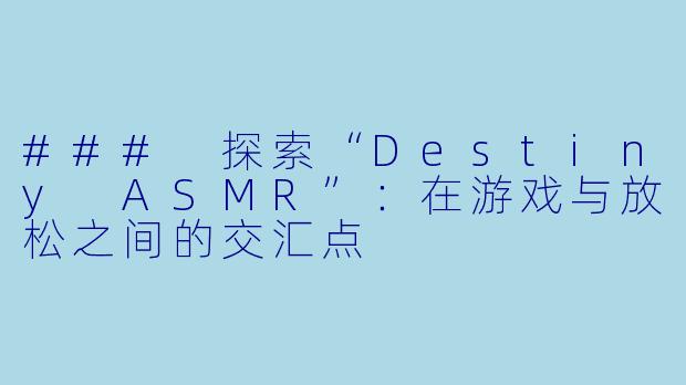### 探索“Destiny ASMR”：在游戏与放松之间的交汇点