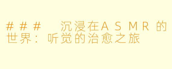 ### 沉浸在ASMR的世界：听觉的治愈之旅
