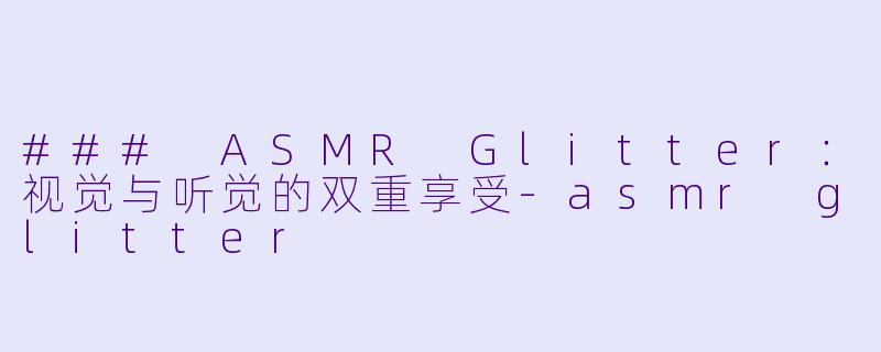 ### ASMR Glitter：视觉与听觉的双重享受-asmr glitter