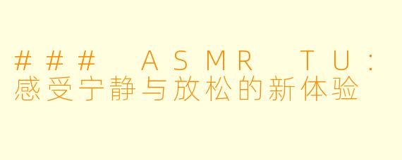### ASMR TU：感受宁静与放松的新体验