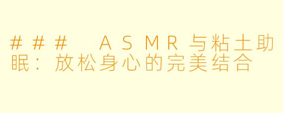 ### ASMR与粘土助眠：放松身心的完美结合