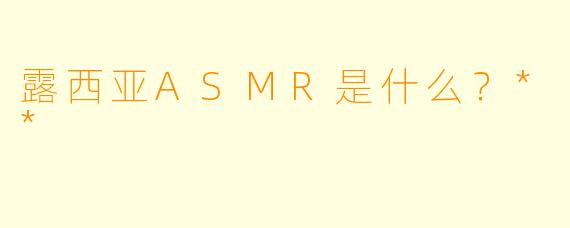 露西亚ASMR是什么？**