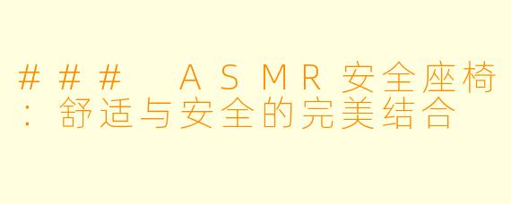 ### ASMR安全座椅：舒适与安全的完美结合
