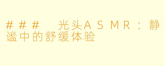 ### 光头ASMR：静谧中的舒缓体验
