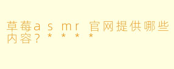 草莓asmr官网提供哪些内容?****