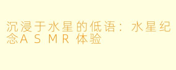 沉浸于水星的低语：水星纪念ASMR体验