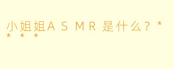 小姐姐ASMR是什么？****